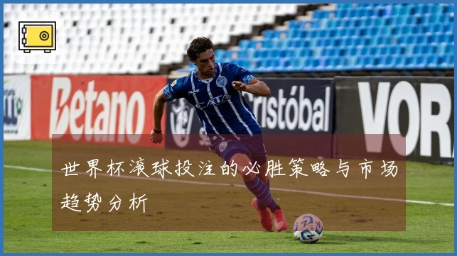 世界杯滚球投注的必胜策略与市场趋势分析