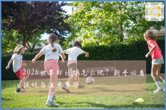 2026世界杯让球怎么玩？新手必看技巧与注意事项