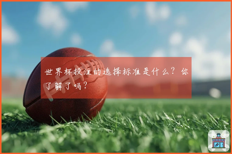 世界杯投注的选择标准是什么？你了解了吗？