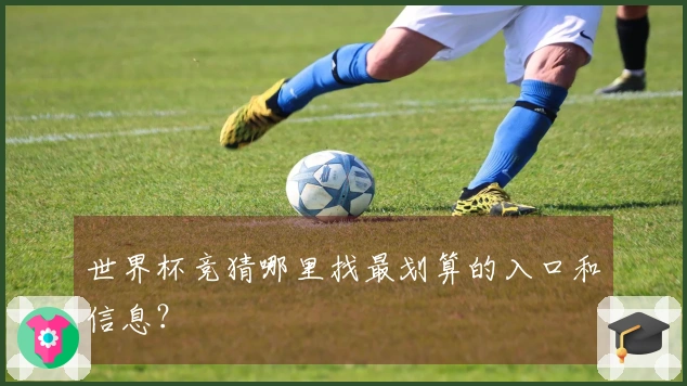 世界杯竞猜哪里找最划算的入口和信息？