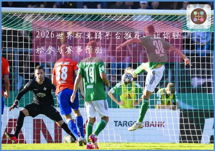 2026世界杯竞猜平台推荐，让你轻松参与赛事预测