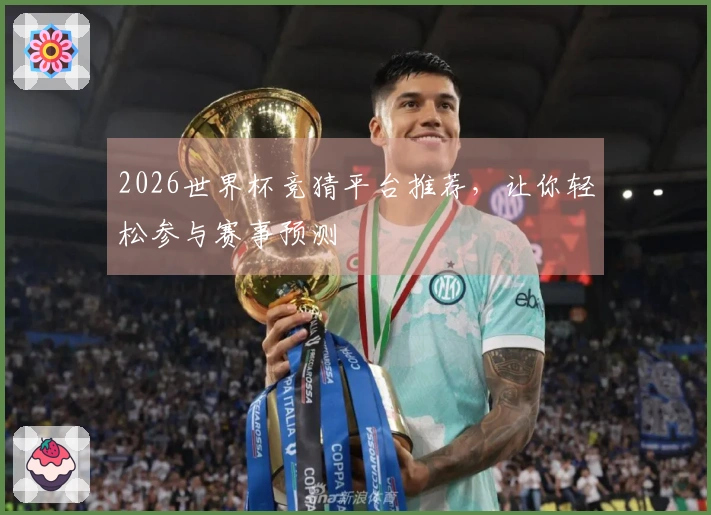 2026世界杯竞猜平台推荐，让你轻松参与赛事预测