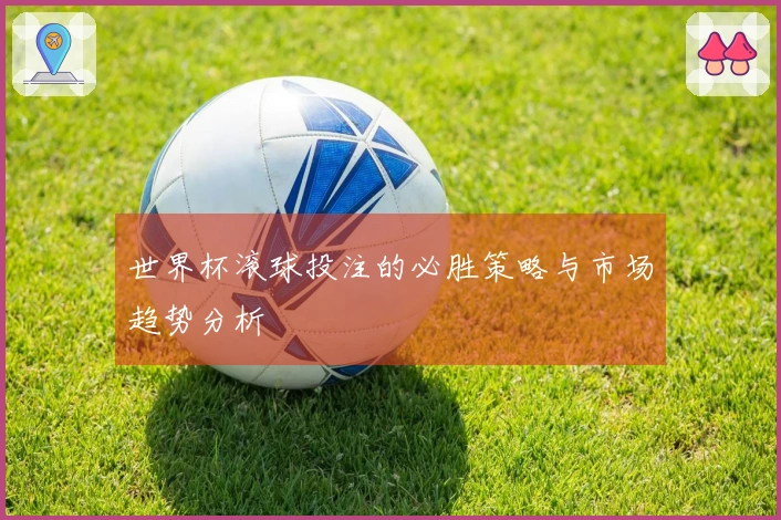 世界杯滚球投注的必胜策略与市场趋势分析
