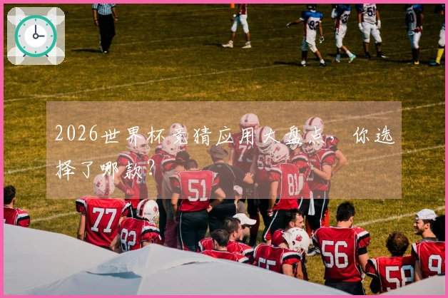 2026世界杯竞猜应用大盘点，你选择了哪款？