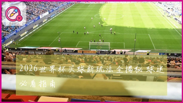 2026世界杯买球新玩法全揭秘 球迷必看指南