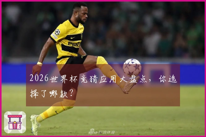 2026世界杯竞猜应用大盘点，你选择了哪款？